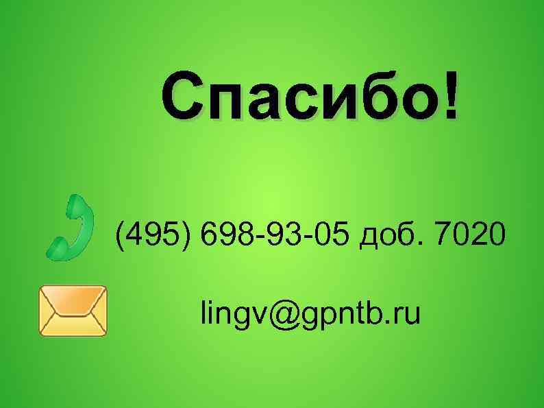 Спасибо! (495) 698 -93 -05 доб. 7020 lingv@gpntb. ru 