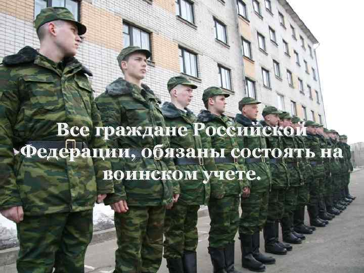 Все граждане Российской Федерации, обязаны состоять на воинском учете. 