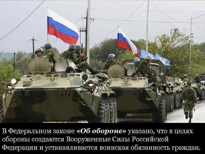 В Федеральном законе «Об обороне» указано, что в целях обороны создаются Вооруженные Силы Российской