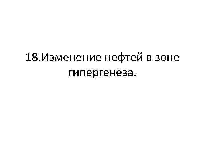 18. Изменение нефтей в зоне гипергенеза. 