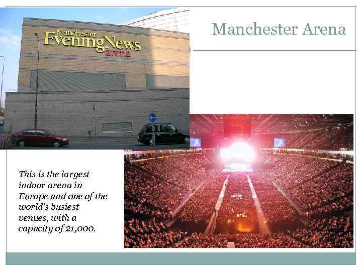 Manchester Arena This is the largest indoor arena in Europe and one of the