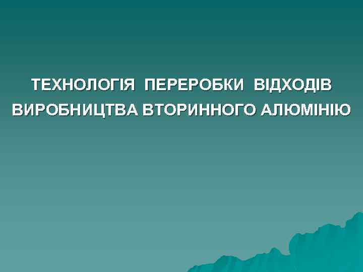 ТЕХНОЛОГІЯ ПЕРЕРОБКИ ВІДХОДІВ ВИРОБНИЦТВА ВТОРИННОГО АЛЮМІНІЮ 