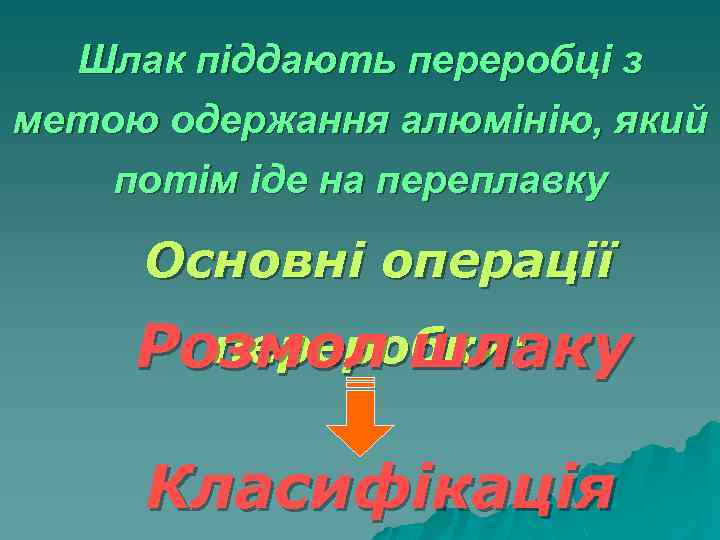 Шлак піддають переробці з метою одержання алюмінію, який потім іде на переплавку Основні операції