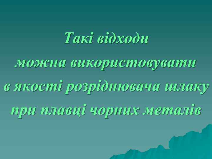Такі відходи можна використовувати в якості розріднювача шлаку при плавці чорних металів 