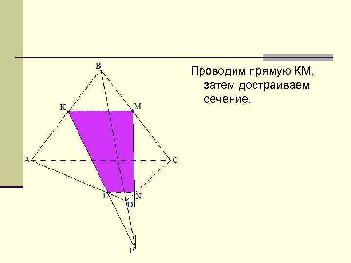 Проводим прямую КМ, затем достраиваем сечение. 