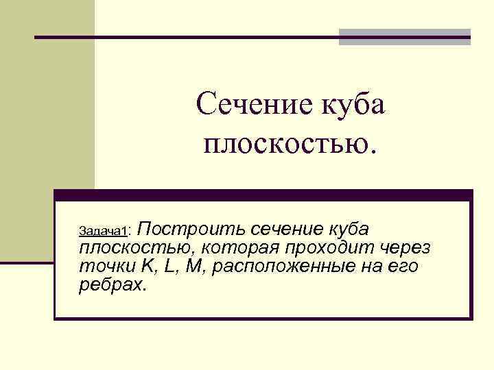 Сечение куба плоскостью. Построить сечение куба плоскостью, которая проходит через точки K, L, M,
