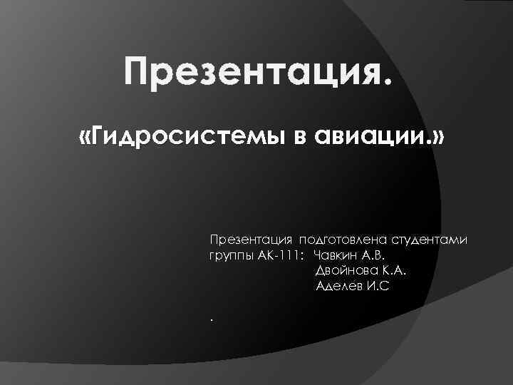 Презентация. «Гидросистемы в авиации. » Презентация подготовлена студентами группы АК-111: Чавкин А. В. Двойнова
