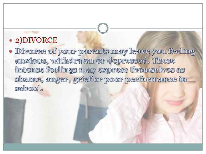  2)DIVORCE Divorce of your parents may leave you feeling anxious, withdrawn or depressed.