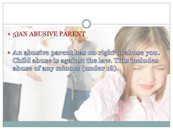  5)AN ABUSIVE PARENT An abusive parent has no right to abuse you. Child