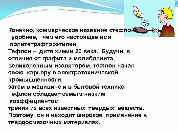 Конечно, коммерческое название «тефлон» удобнее, чем его настоящее имя политетрафторэтилен. Тефлон – дитя химии