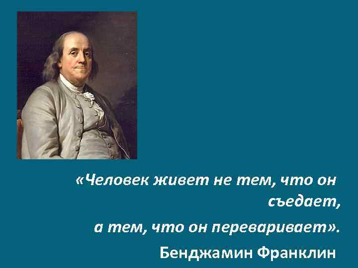  «Человек живет не тем, что он съедает, а тем, что он переваривает» .