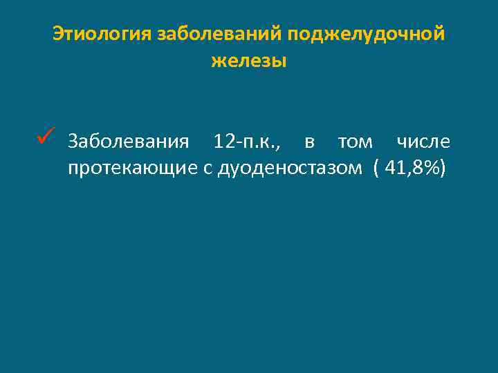 Этиология заболеваний поджелудочной железы ü Заболевания 12 -п. к. , в том числе протекающие