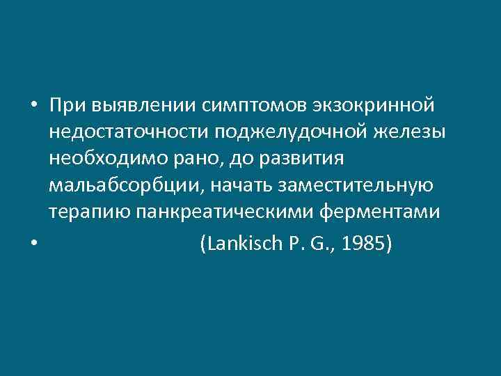  • При выявлении симптомов экзокринной недостаточности поджелудочной железы необходимо рано, до развития мальабсорбции,