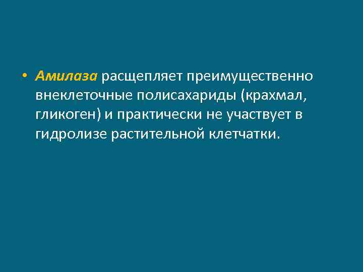  • Амилаза расщепляет преимущественно внеклеточные полисахариды (крахмал, гликоген) и практически не участвует в