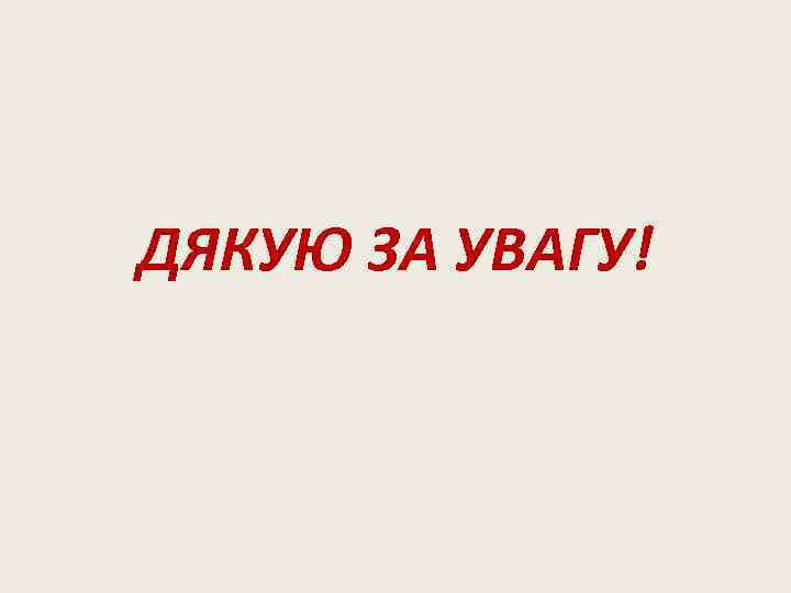 ДЯКУЮ ЗА УВАГУ! 