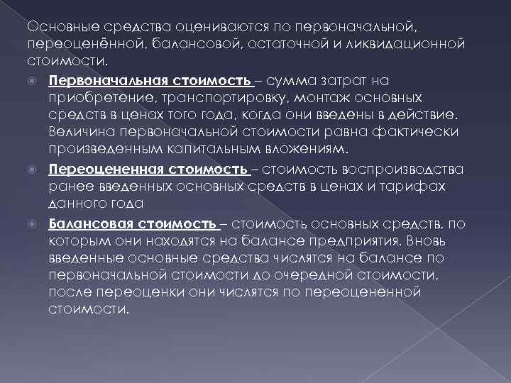 Основные средства оцениваются по первоначальной, переоценённой, балансовой, остаточной и ликвидационной стоимости. Первоначальная стоимость –