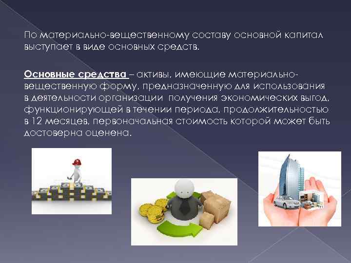 По материально-вещественному составу основной капитал выступает в виде основных средств. Основные средства – активы,