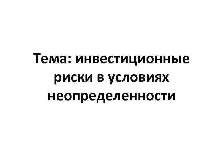 Тема: инвестиционные риски в условиях неопределенности 