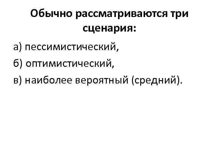 Обычно рассматриваются три сценария: а) пессимистический, б) оптимистический, в) наиболее вероятный (средний). 