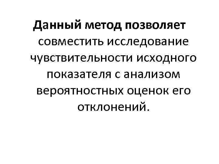 Данный метод позволяет совместить исследование чувствительности исходного показателя с анализом вероятностных оценок его отклонений.