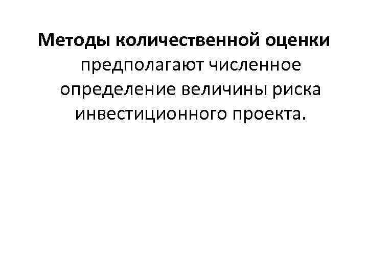 Методы количественной оценки предполагают численное определение величины риска инвестиционного проекта. 