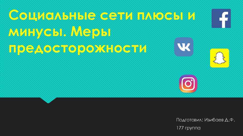 Социальные сети плюсы и минусы. Меры предосторожности Подготовил: Изибаев Д. Ф. 177 группа 