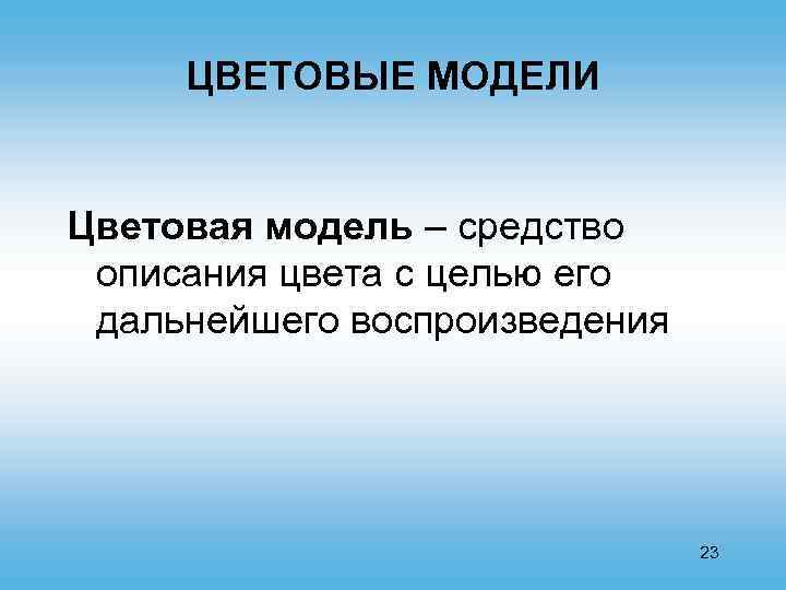 ЦВЕТОВЫЕ МОДЕЛИ Цветовая модель – средство описания цвета с целью его дальнейшего воспроизведения 23