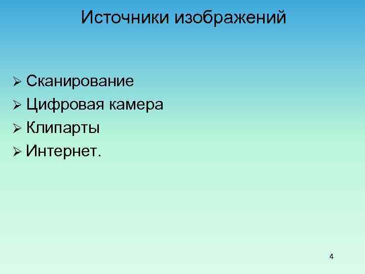 Источники изображений Ø Сканирование Ø Цифровая камера Ø Клипарты Ø Интернет. 4 