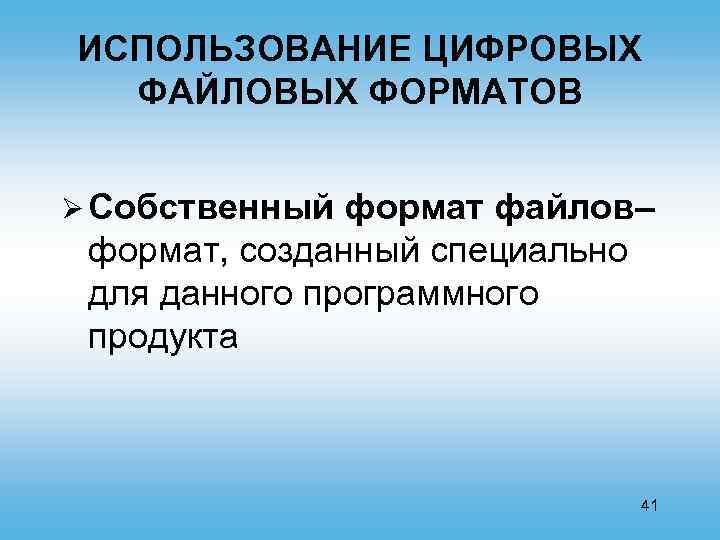 ИСПОЛЬЗОВАНИЕ ЦИФРОВЫХ ФАЙЛОВЫХ ФОРМАТОВ Ø Собственный формат файлов– формат, созданный специально для данного программного