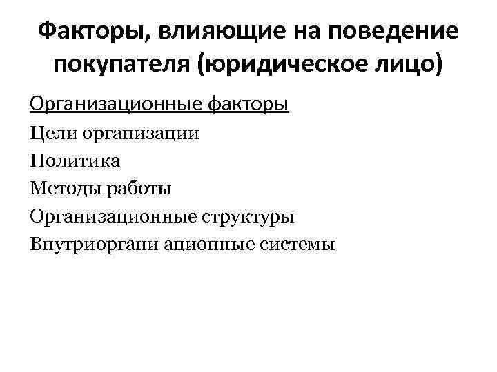 Факторы, влияющие на поведение покупателя (юридическое лицо) Организационные факторы Цели организации Политика Методы работы