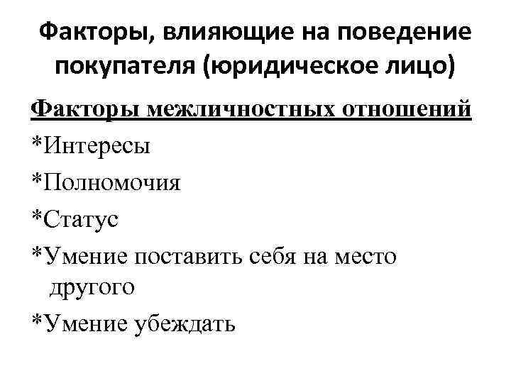 Факторы, влияющие на поведение покупателя (юридическое лицо) Факторы межличностных отношений *Интересы *Полномочия *Статус *Умение