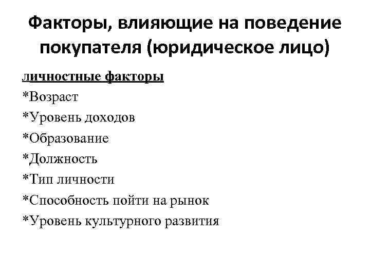 Факторы, влияющие на поведение покупателя (юридическое лицо) Личностные факторы *Возраст *Уровень доходов *Образование *Должность