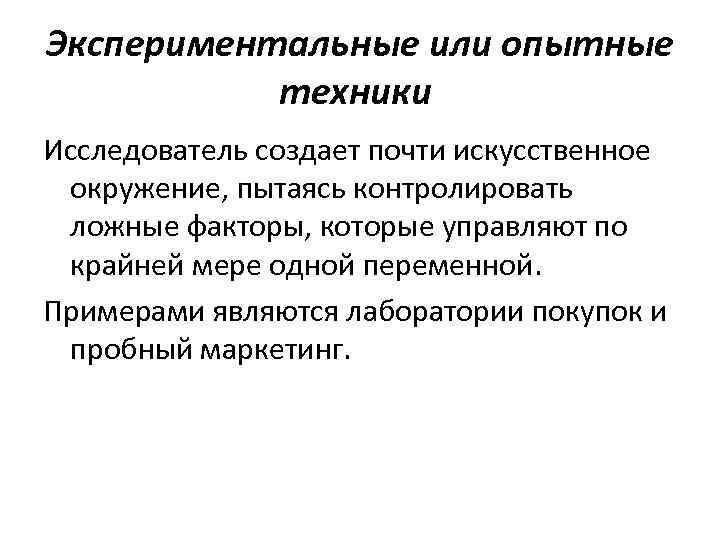 Экспериментальные или опытные техники Исследователь создает почти искусственное окружение, пытаясь контролировать ложные факторы, которые