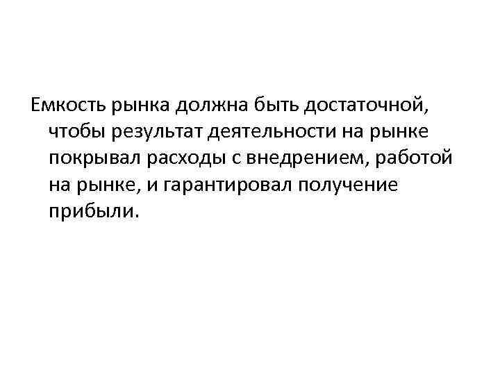 Емкость рынка должна быть достаточной, чтобы результат деятельности на рынке покрывал расходы с внедрением,