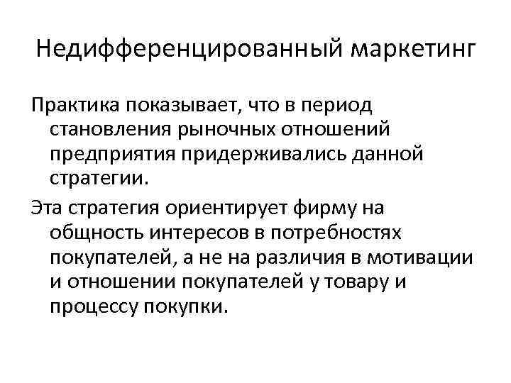 Недифференцированный маркетинг Практика показывает, что в период становления рыночных отношений предприятия придерживались данной стратегии.