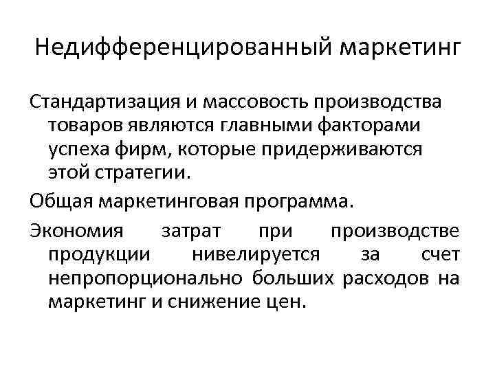 Недифференцированный маркетинг Стандартизация и массовость производства товаров являются главными факторами успеха фирм, которые придерживаются