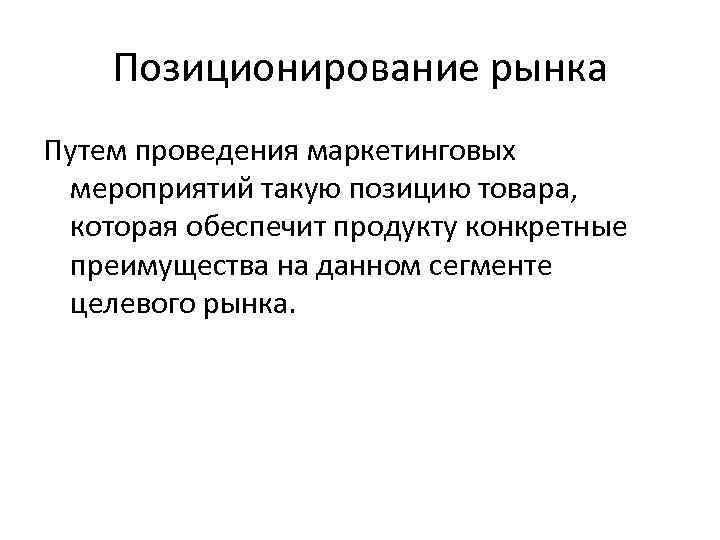 Позиционирование рынка Путем проведения маркетинговых мероприятий такую позицию товара, которая обеспечит продукту конкретные преимущества