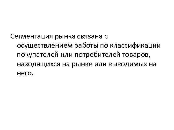 Сегментация рынка связана с осуществлением работы по классификации покупателей или потребителей товаров, находящихся на