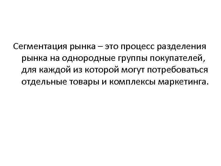 Сегментация рынка – это процесс разделения рынка на однородные группы покупателей, для каждой из