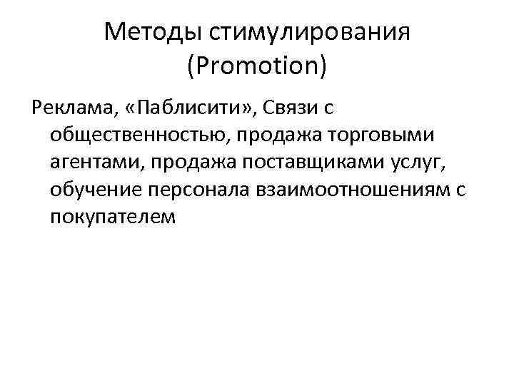 Методы стимулирования (Promotion) Реклама, «Паблисити» , Связи с общественностью, продажа торговыми агентами, продажа поставщиками
