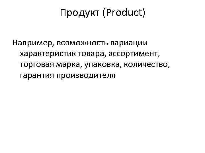 Продукт (Product) Например, возможность вариации характеристик товара, ассортимент, торговая марка, упаковка, количество, гарантия производителя