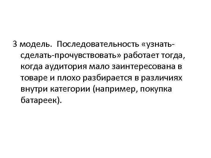 3 модель. Последовательность «узнатьсделать-прочувствовать» работает тогда, когда аудитория мало заинтересована в товаре и плохо