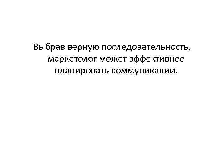 Выбрав верную последовательность, маркетолог может эффективнее планировать коммуникации. 