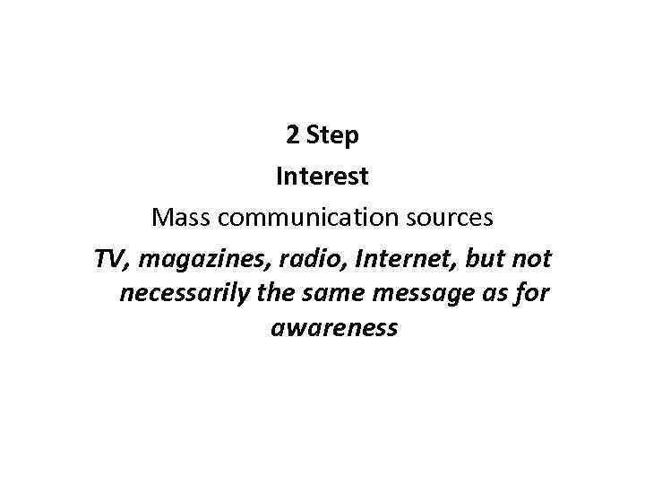 2 Step Interest Mass communication sources TV, magazines, radio, Internet, but not necessarily the