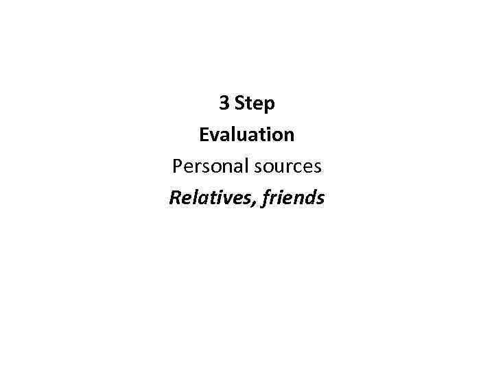3 Step Evaluation Personal sources Relatives, friends 