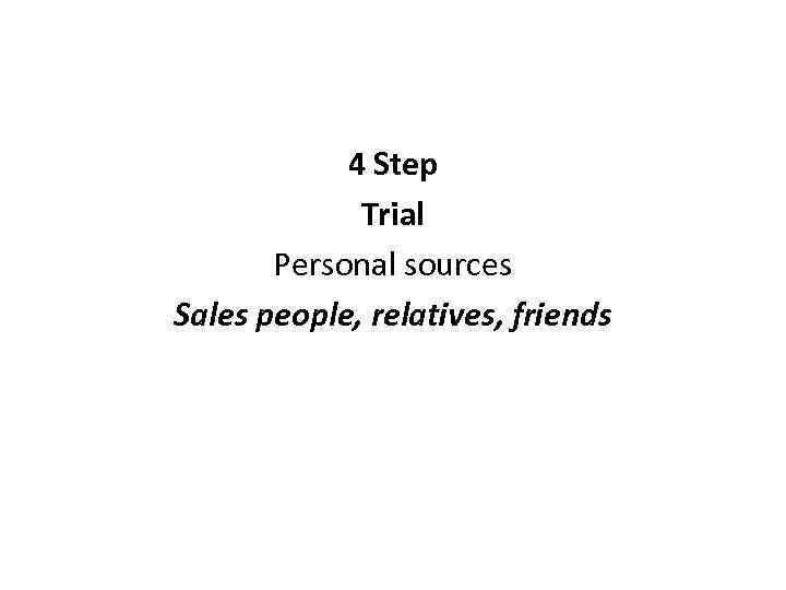 4 Step Trial Personal sources Sales people, relatives, friends 