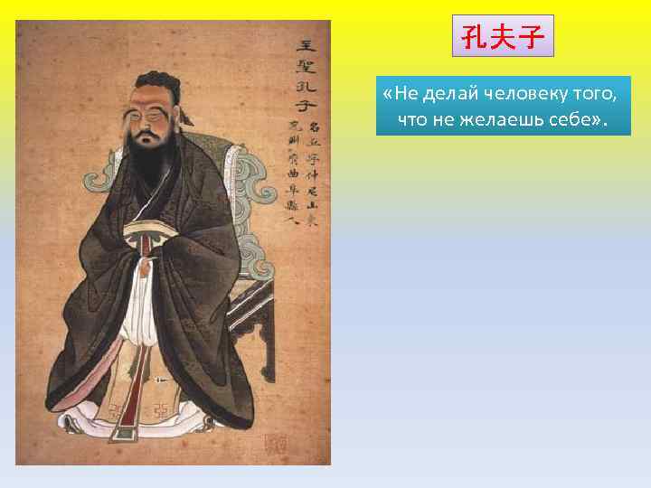 孔夫子 «Не делай человеку того, что не желаешь себе» . 