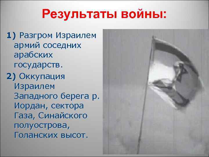 Результаты войны: 1) Разгром Израилем армий соседних арабских государств. 2) Оккупация Израилем Западного берега