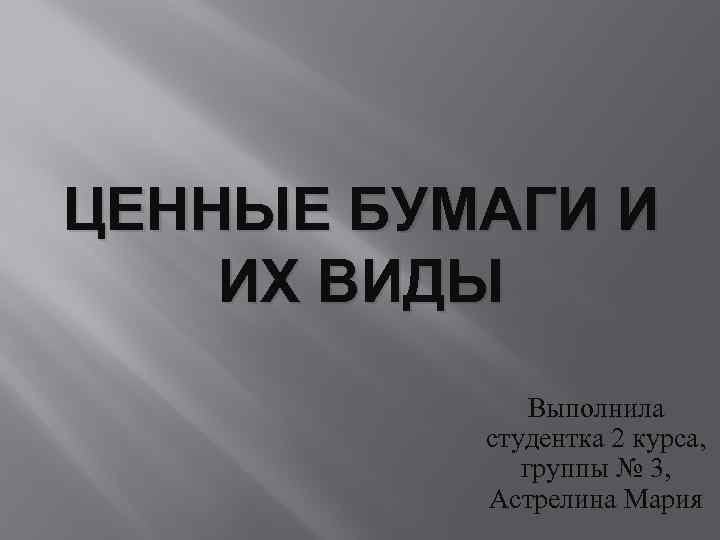 ЦЕННЫЕ БУМАГИ И ИХ ВИДЫ Выполнила студентка 2 курса, группы № 3, Астрелина Мария