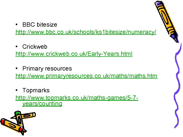  • BBC bitesize http: //www. bbc. co. uk/schools/ks 1 bitesize/numeracy/ • Crickweb http:
